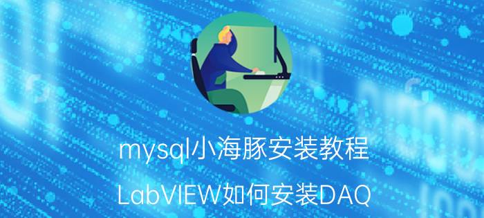 mysql小海豚安装教程 LabVIEW如何安装DAQ？